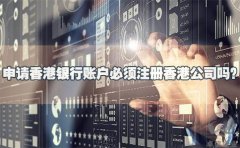 申請(qǐng)香港銀行賬戶必須注冊(cè)香港公司嗎？